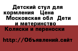 Детский стул для кормления › Цена ­ 3 000 - Московская обл. Дети и материнство » Коляски и переноски   